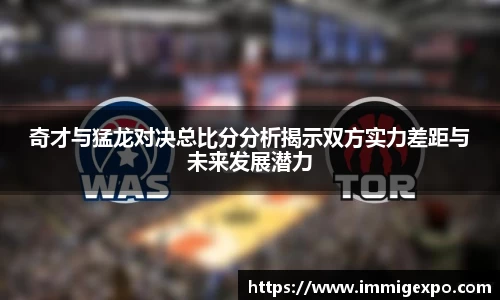 奇才与猛龙对决总比分分析揭示双方实力差距与未来发展潜力