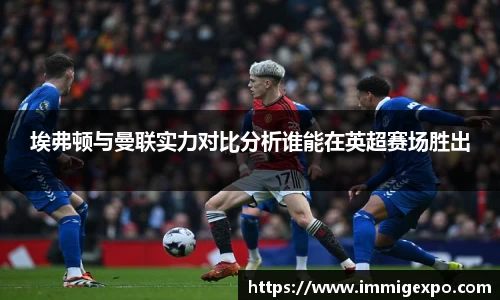 埃弗顿与曼联实力对比分析谁能在英超赛场胜出