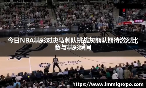 今日NBA精彩对决马刺队挑战灰熊队期待激烈比赛与精彩瞬间